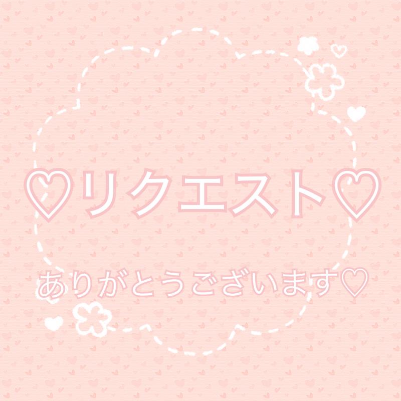 ♡とく様♡リクエスト